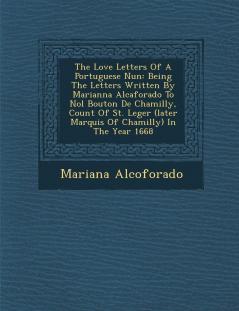 The Love Letters Of A Portuguese Nun: Being The Letters Written By Marianna Alcaforado To No�l Bouton De Chamilly Count Of St. Leger (later Marquis Of Chamilly) In The Year 1668