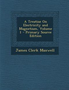 A Treatise on Electricity and Magnetism Volume 1