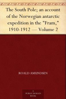 The South Pole: An Account of the Norwegian Antarctic Expedition in the Fram 1910-1912 Volume 2