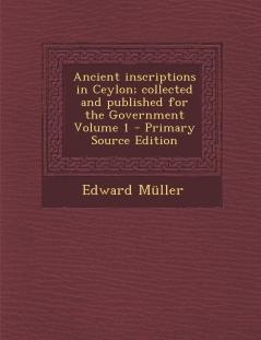 Ancient inscriptions in Ceylon; collected and published for the Government Volume 1