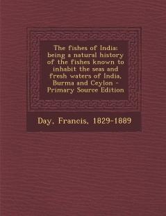 The Fishes of India; Being a Natural History of the Fishes Known to Inhabit the Seas and Fresh Waters of India Burma and Ceylon - Primary Source Edition