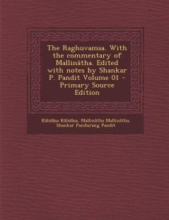 The Raghuvamsa. With the commentary of Mallinâtha. Edited with notes by Shankar P. Pandit Volume 01