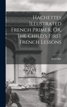 Hachettes Illustrated French Primer Or the Child's First French Lessons - Primary Source Edition