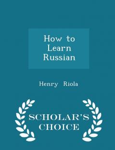 How to Learn Russian - Scholar's Choice Edition