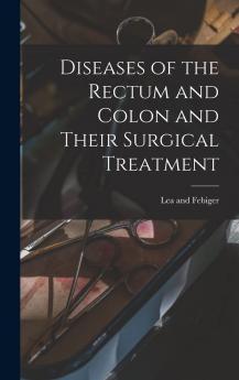 Diseases of the Rectum and Colon and Their Surgical Treatment - Scholar's Choice Edition