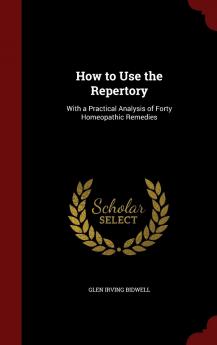 How to Use the Repertory: With a Practical Analysis of Forty Homeopathic Remedies