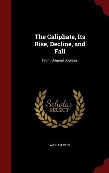 The Caliphate Its Rise Decline and Fall: From Original Sources