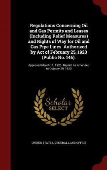 Regulations Concerning Oil and Gas Permits and Leases (Including Relief Measures) and Rights of Way for Oil and Gas Pipe Lines. Authorized by Act of ... 1920. Reprint as Amended to October 29 1920