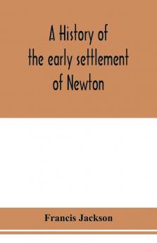 A History of the Early Settlement of Newton County of Middlesex Massachusetts From 1639-1800. With a Genealogical Register of its Inhabitants Prior to 1800