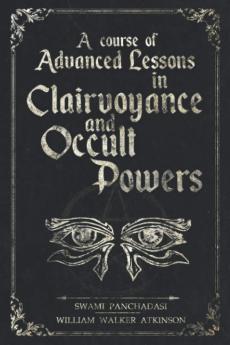 A Course of Advanced Lessons in Clairvoyance and Occult Powers