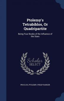 Ptolemy's Tetrabiblos or Quadripartite: Being Four Books of the Influence of the Stars