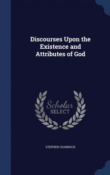 Discourses Upon the Existence and Attributes of God