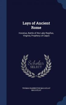 Lays of Ancient Rome: Horatius Battle of the Lake Regillus Virginia Prophecy of Capys