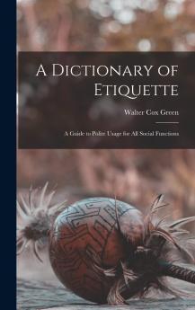 A Dictionary of Etiquette: A Guide to Polite Usage for All Social Functions - Scholar's Choice Edition