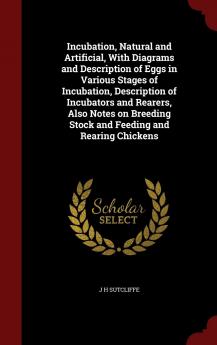 Incubation Natural and Artificial with Diagrams and Description of Eggs in Various Stages of Incubation Description of Incubators and Rearers Also ... Stock and Feeding and Rearing Chickens