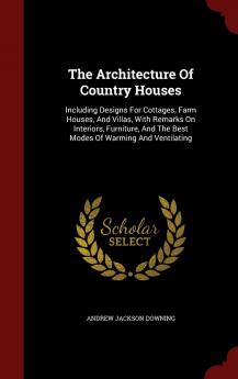 The Architecture Of Country Houses: Including Designs For Cottages Farm Houses And Villas With Remarks On Interiors Furniture And The Best Modes Of Warming And Ventilating