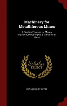 Machinery for Metalliferous Mines: A Practical Treatise for Mining Engineers Metallurgists & Managers of Mines