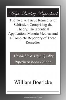 The Twelve Tissue Remedies Of Schüssler: Comprising The Theory Therapeutical Application Materia Medica And A Complete Repertory Of These Remedies. Homoeopathically And Bio-chemically Considered