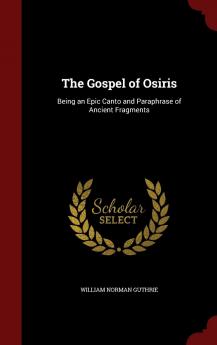 The Gospel of Osiris: Being an Epic Canto and Paraphrase of Ancient Fragments