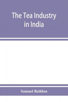 The Tea Industry in India: A Review of Finance and Labour and a Guide for Capitalists and Assistants