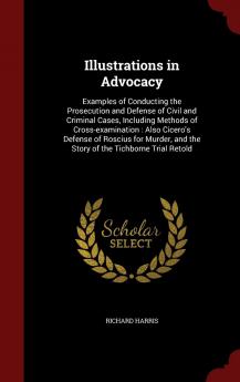 Illustrations in Advocacy: Examples of Conducting the Prosecution and Defense of Civil and Criminal Cases Including Methods of Cross-examination: ... and the Story of the Tichborne Trial Retold