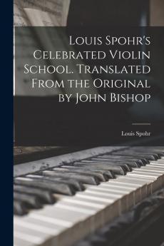 Louis Spohr's Celebrated Violin School. Translated From the Original by John Bishop