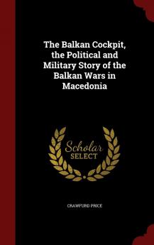 The Balkan Cockpit the Political and Military Story of the Balkan Wars in Macedonia