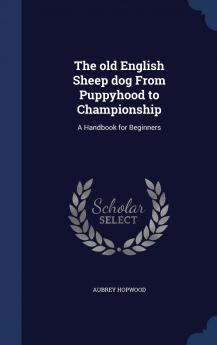 The Old English Sheep Dog from Puppyhood to Championship: A Handbook for Beginners