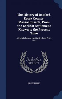 The History of Boxford Essex County Massachusetts From the Earliest Settlement Known to the Present Time: A Period of About two Hundred and Thirty Years