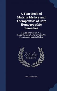 A Text-Book of Materia Medica and Therapeutics of Rare Homoeopathic Remedies: A Supplement to Dr. A. C. Cowperthwaite's Materia Medica Or Every Greater Materia Medica