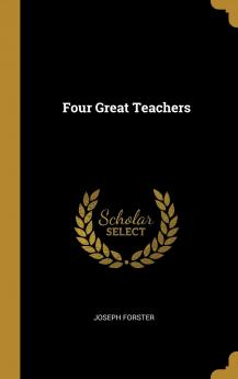 Four Great Teachers: John Ruskin Thomas Carlyle Ralph Waldo Emerson and Robert Browning - Scholar's Choice Edition