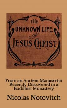 The Unknown Life of Jesus Christ: From an Ancient Manuscript Recently Discovered in a Buddhist Monastery