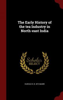 The Early History of the tea Industry in North-east India