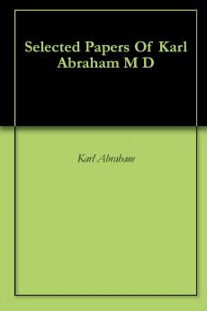 Selected Papers Of Karl Abraham M D