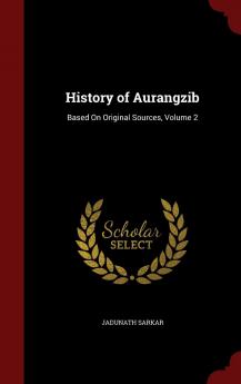 History of Aurangzib: Based On Original Sources Volume 2