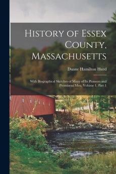 History of Essex County Massachusetts: With Biographical Sketches of Many of Its Pioneers and Prominent Men Volume 1 Part 1