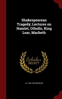 Shakespearean Tragedy; Lectures on Hamlet Othello King Lear Macbeth