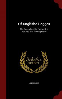 Of Englishe Dogges: The Diuersities the Names the Natures and the Properties