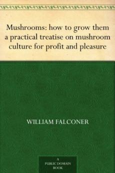 Mushroom: How To Grow Them: A Practical Treatise On Mushroom Culture For Profit And Pleasure