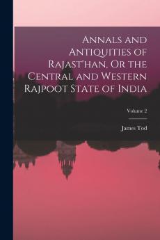 Annals and Antiquities of Rajast'han Or the Central and Western Rajpoot State of India Volume 2