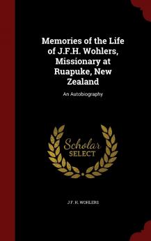 Memories of the Life of J.F.H. Wohlers Missionary at Ruapuke New Zealand: An Autobiography