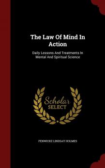 The Law Of Mind In Action: Daily Lessons And Treatments In Mental And Spiritual Science