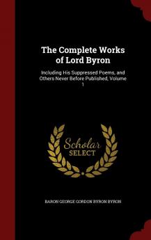 The Complete Works of Lord Byron: Including His Suppressed Poems and Others Never Before Published Volume 1