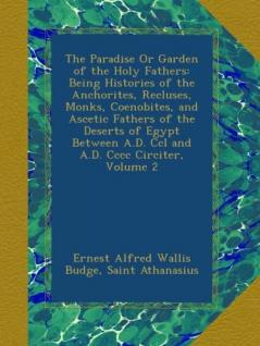 The Paradise Or Garden of the Holy Fathers: Being Histories of the Anchorites Recluses Monks Coenobites and Ascetic Fathers of the Deserts of ... A.D. Ccl and A.D. Cccc Circiter Volume 2