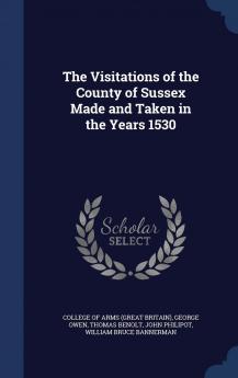 The Visitations of the County of Sussex Made and Taken in the Years 1530