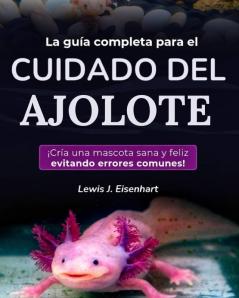 La guía completa para el cuidado del ajolote
