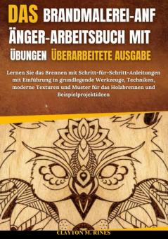 Das Brandmalerei-Anfänger-Arbeitsbuch mit Übungen Überarbeitete Ausgabe