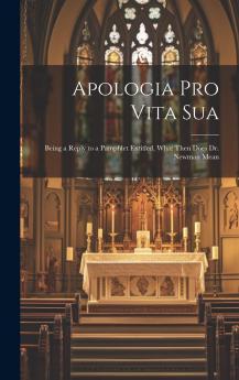 Apologia Pro Vita Sua : Being a Reply to a Pamphlet Entitled What