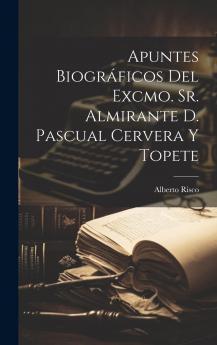 Apuntes BiogrÃ¡ficos Del Excmo. Sr. Almirante D. Pascual Cervera Y Topete Volume