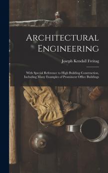 Architectural Engineering. With Special Reference to High Building Construction Including Many Examples of Chicago Office Buildings Volume